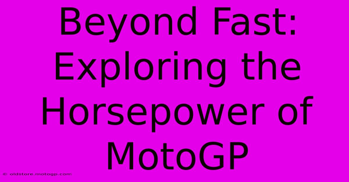 Beyond Fast: Exploring The Horsepower Of MotoGP 