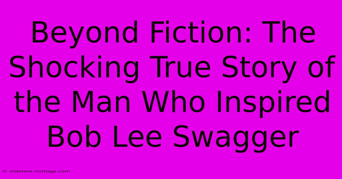 Beyond Fiction: The Shocking True Story Of The Man Who Inspired Bob Lee Swagger