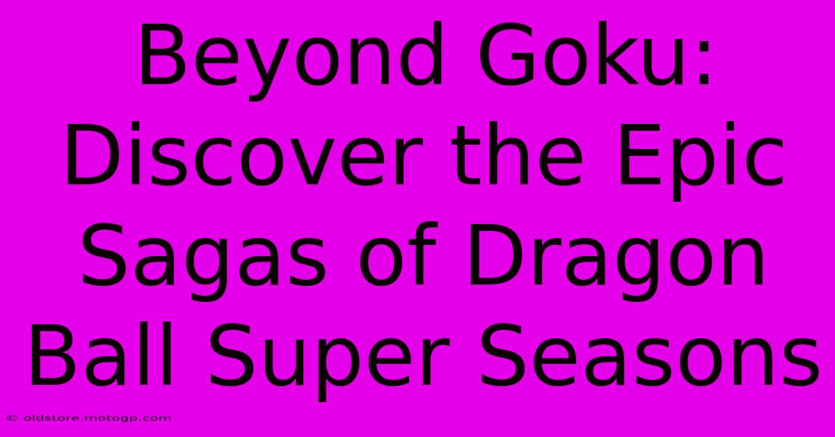 Beyond Goku: Discover The Epic Sagas Of Dragon Ball Super Seasons