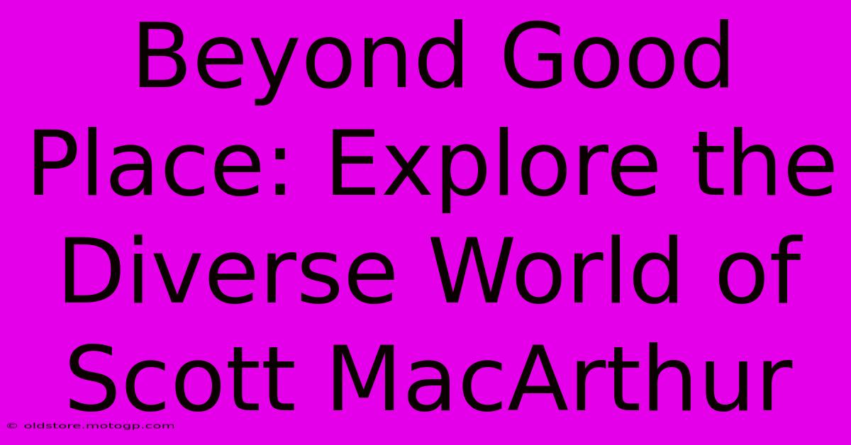 Beyond Good Place: Explore The Diverse World Of Scott MacArthur