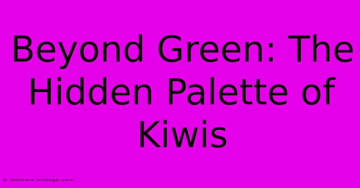 Beyond Green: The Hidden Palette Of Kiwis