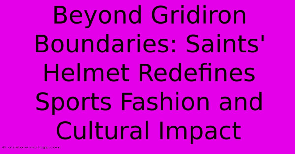 Beyond Gridiron Boundaries: Saints' Helmet Redefines Sports Fashion And Cultural Impact