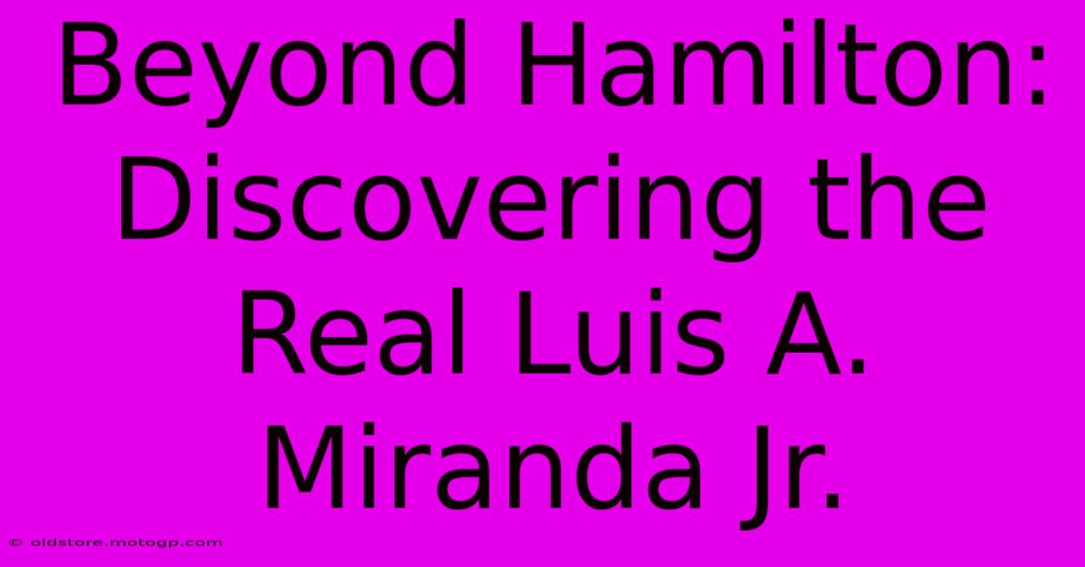 Beyond Hamilton: Discovering The Real Luis A. Miranda Jr.