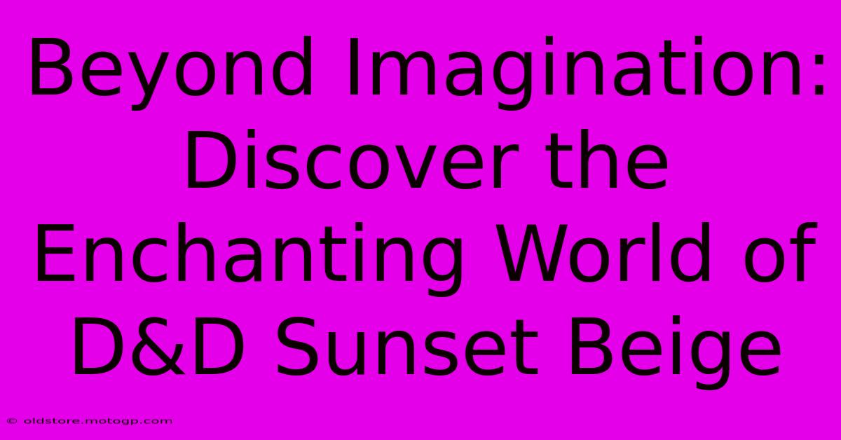 Beyond Imagination: Discover The Enchanting World Of D&D Sunset Beige