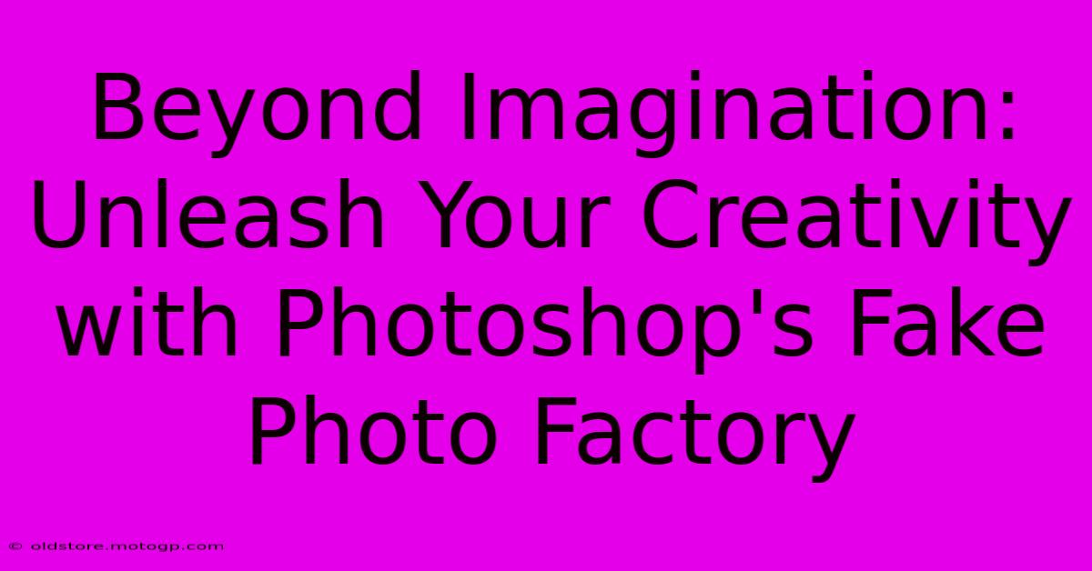 Beyond Imagination: Unleash Your Creativity With Photoshop's Fake Photo Factory