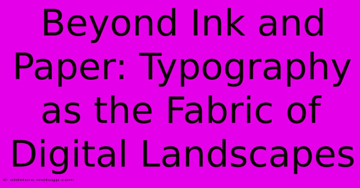 Beyond Ink And Paper: Typography As The Fabric Of Digital Landscapes