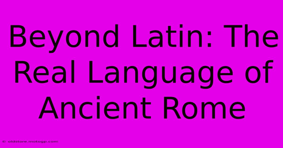 Beyond Latin: The Real Language Of Ancient Rome