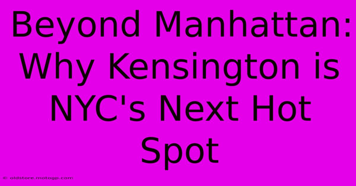 Beyond Manhattan: Why Kensington Is NYC's Next Hot Spot