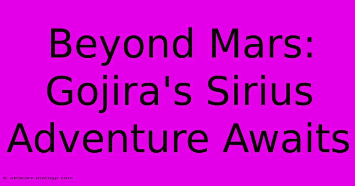 Beyond Mars: Gojira's Sirius Adventure Awaits