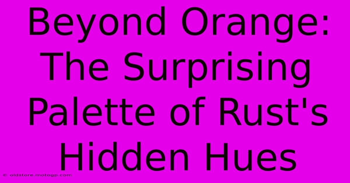 Beyond Orange: The Surprising Palette Of Rust's Hidden Hues