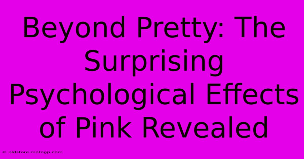 Beyond Pretty: The Surprising Psychological Effects Of Pink Revealed