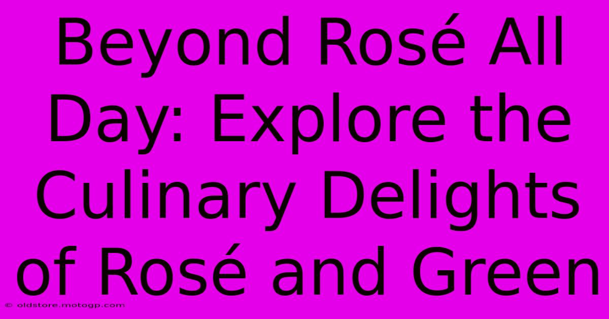 Beyond Rosé All Day: Explore The Culinary Delights Of Rosé And Green