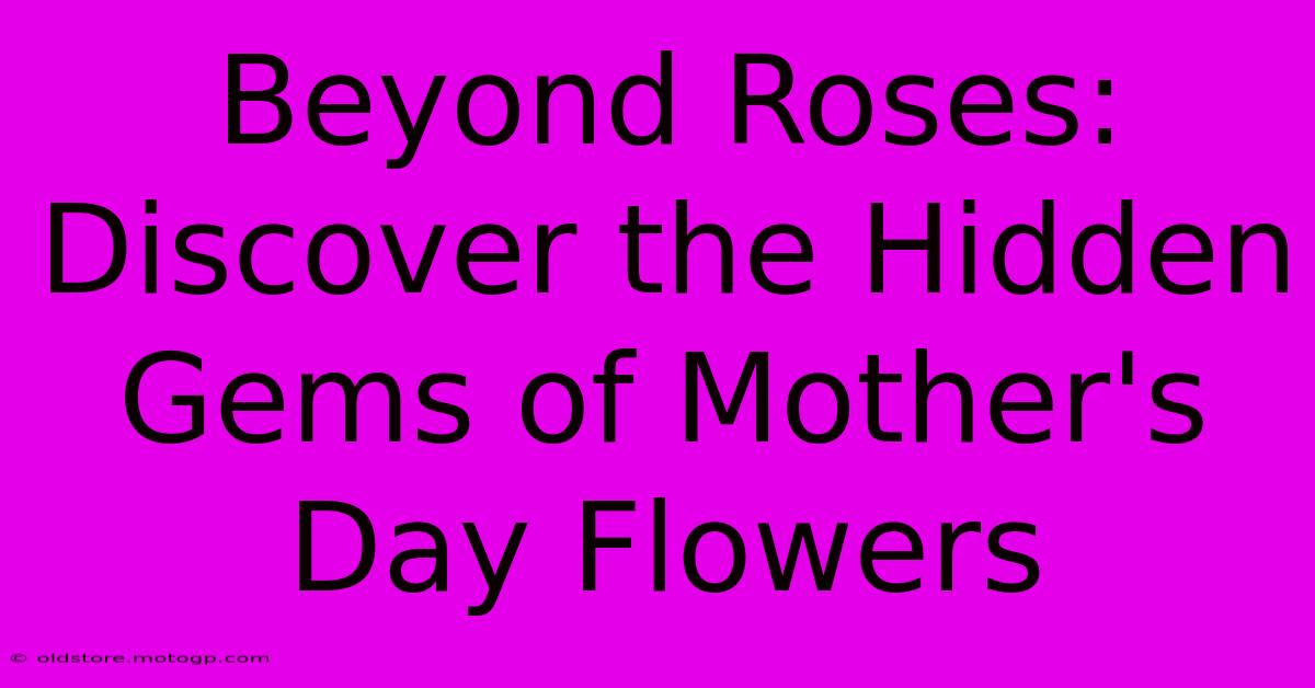 Beyond Roses: Discover The Hidden Gems Of Mother's Day Flowers