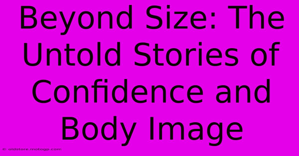 Beyond Size: The Untold Stories Of Confidence And Body Image