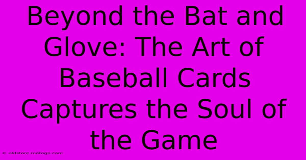 Beyond The Bat And Glove: The Art Of Baseball Cards Captures The Soul Of The Game