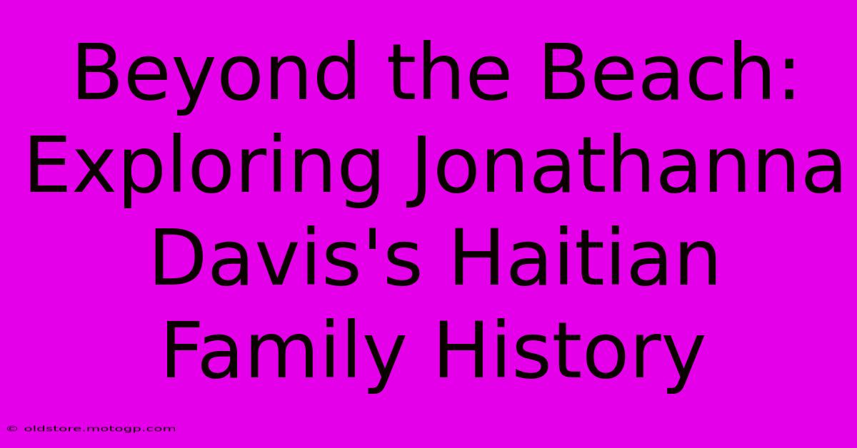 Beyond The Beach: Exploring Jonathanna Davis's Haitian Family History