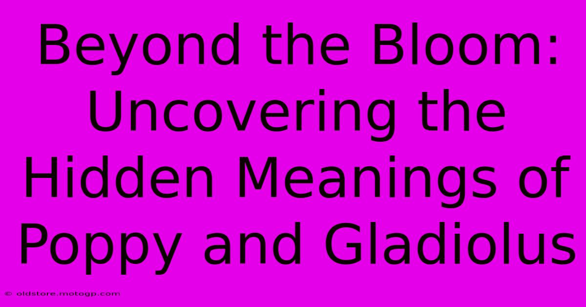 Beyond The Bloom: Uncovering The Hidden Meanings Of Poppy And Gladiolus