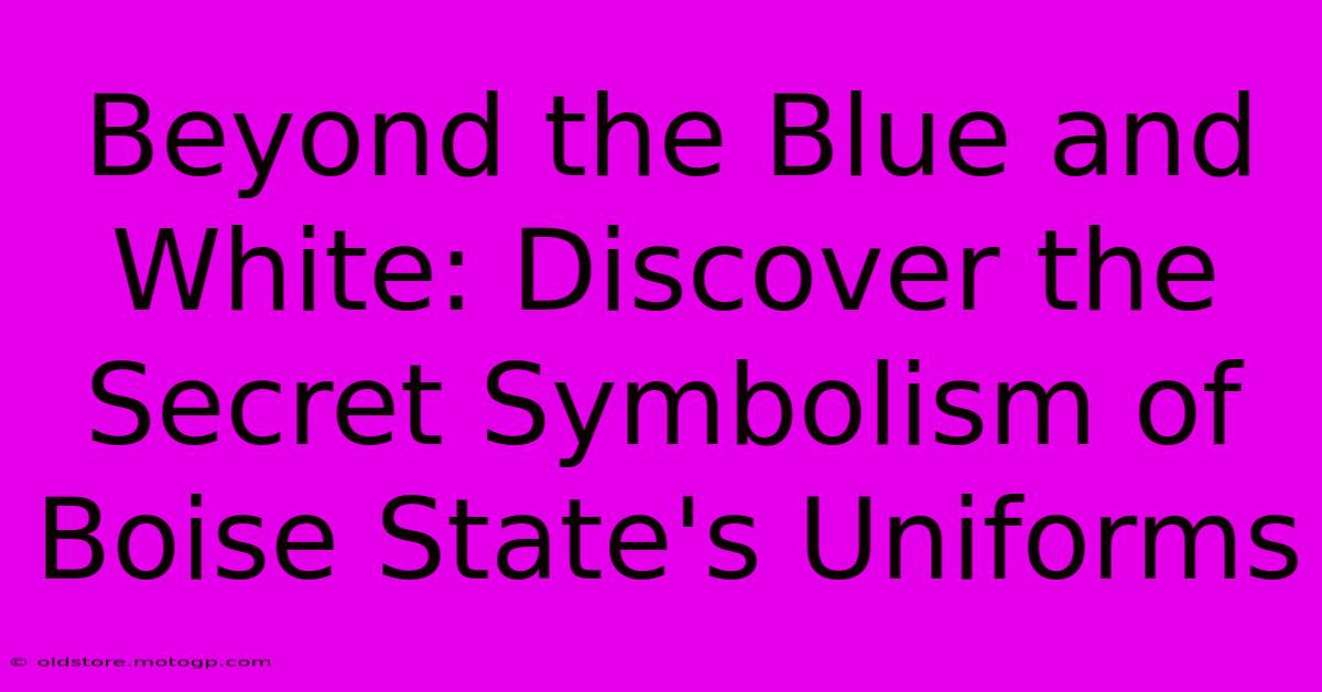 Beyond The Blue And White: Discover The Secret Symbolism Of Boise State's Uniforms