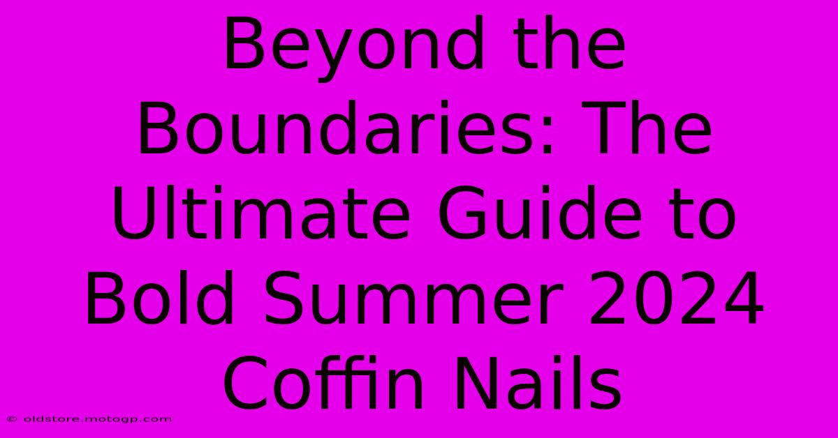 Beyond The Boundaries: The Ultimate Guide To Bold Summer 2024 Coffin Nails