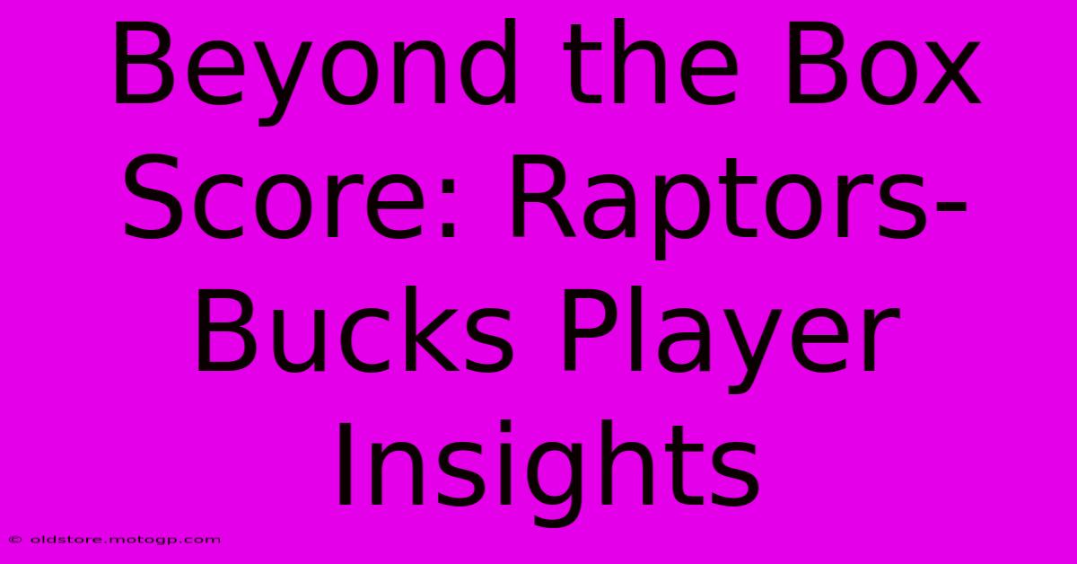 Beyond The Box Score: Raptors-Bucks Player Insights