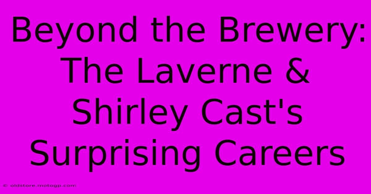 Beyond The Brewery: The Laverne & Shirley Cast's Surprising Careers