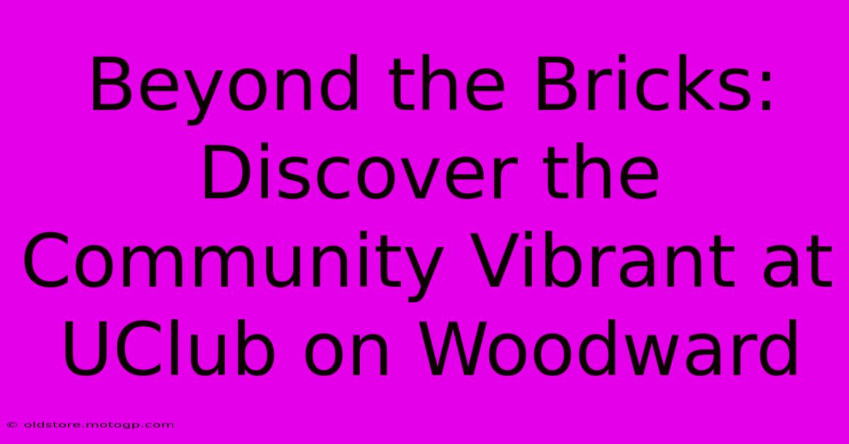 Beyond The Bricks: Discover The Community Vibrant At UClub On Woodward