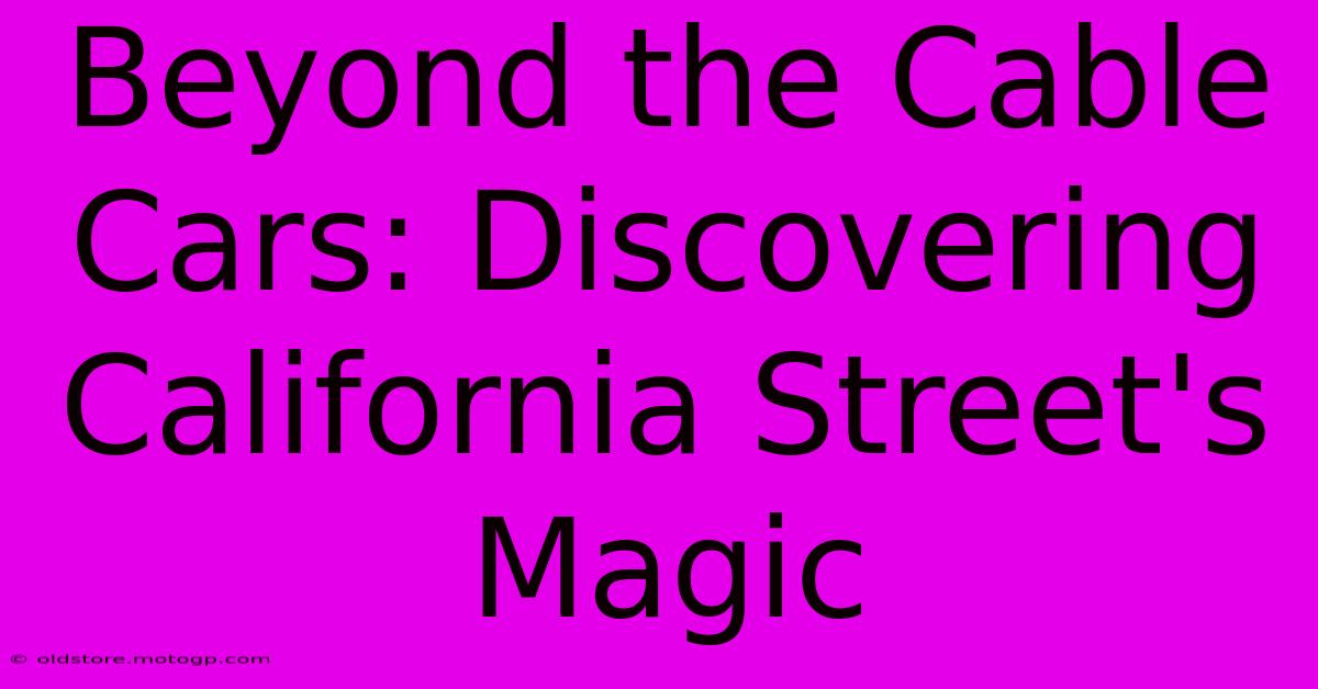 Beyond The Cable Cars: Discovering California Street's Magic