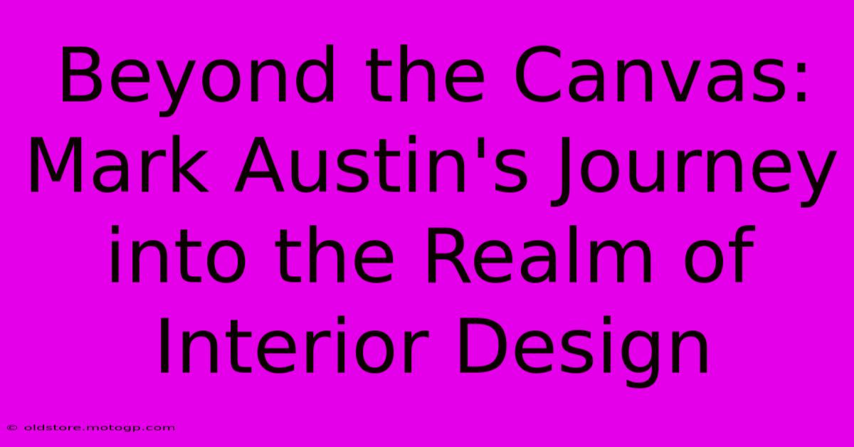 Beyond The Canvas: Mark Austin's Journey Into The Realm Of Interior Design