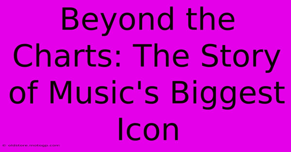 Beyond The Charts: The Story Of Music's Biggest Icon