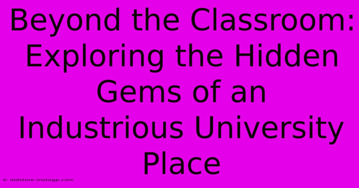 Beyond The Classroom: Exploring The Hidden Gems Of An Industrious University Place