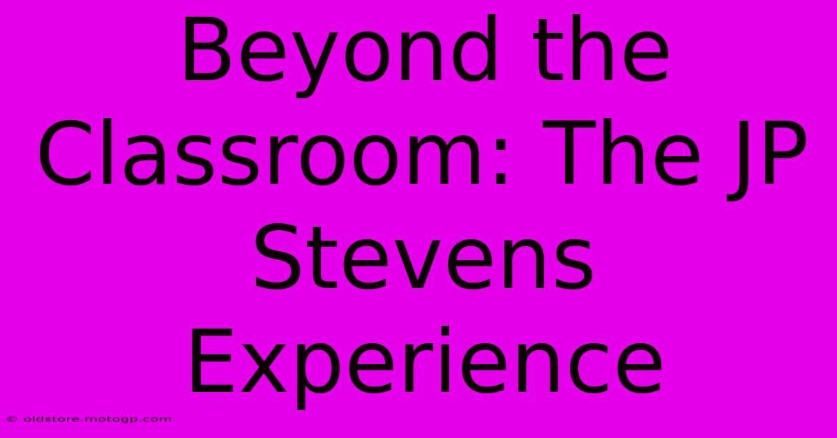 Beyond The Classroom: The JP Stevens Experience