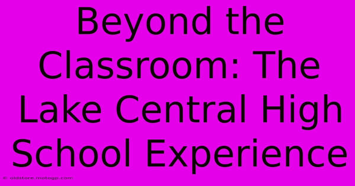 Beyond The Classroom: The Lake Central High School Experience