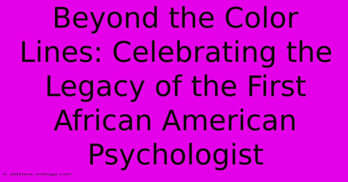 Beyond The Color Lines: Celebrating The Legacy Of The First African American Psychologist