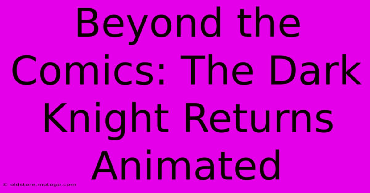 Beyond The Comics: The Dark Knight Returns Animated