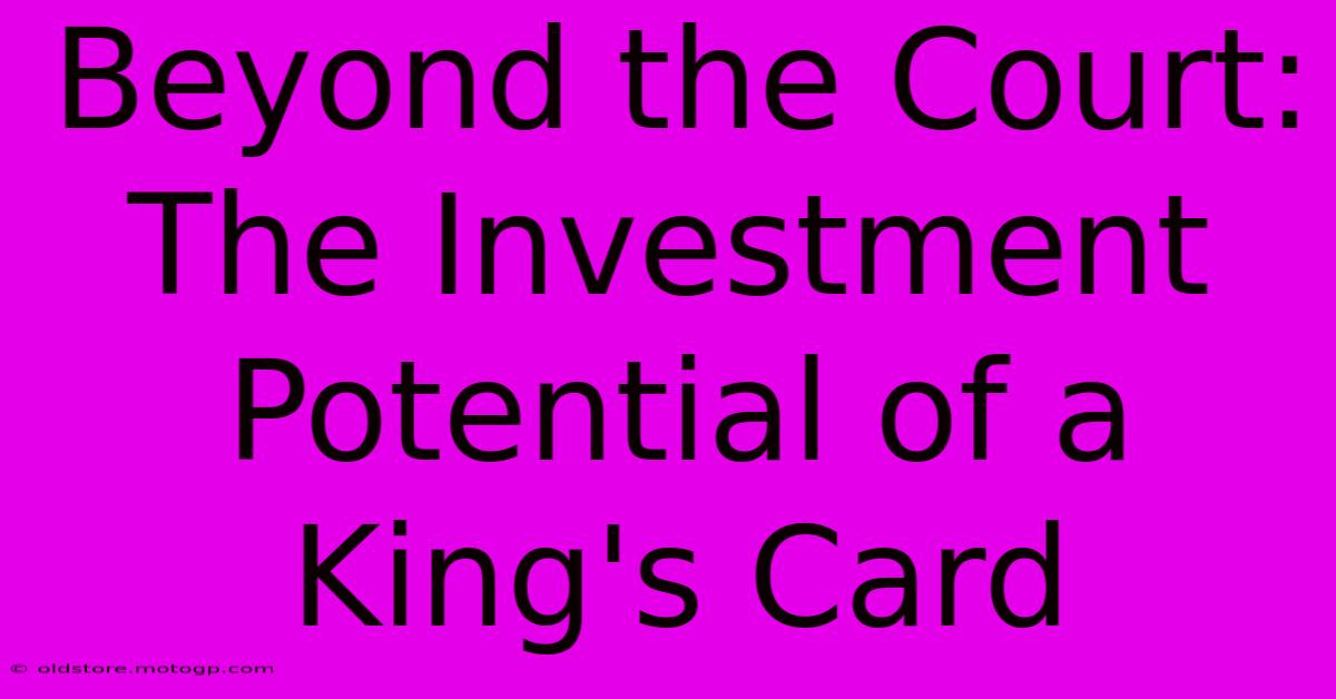 Beyond The Court: The Investment Potential Of A King's Card