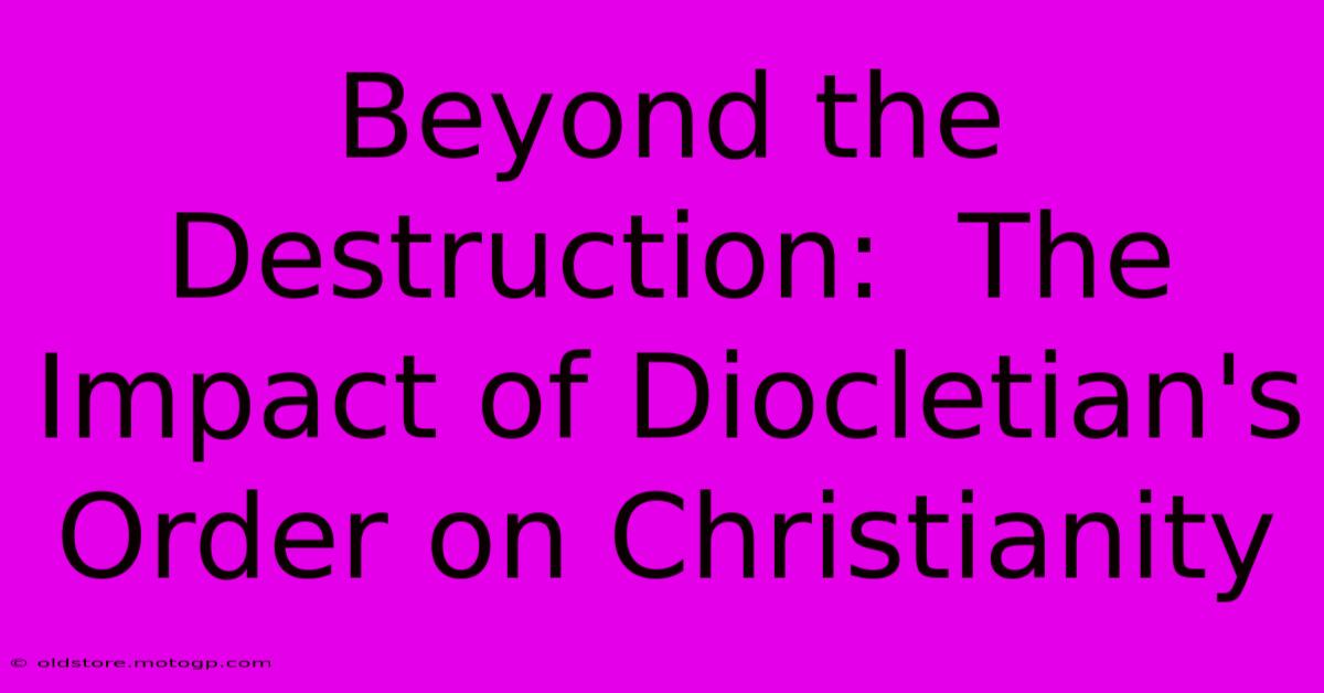 Beyond The Destruction:  The Impact Of Diocletian's Order On Christianity