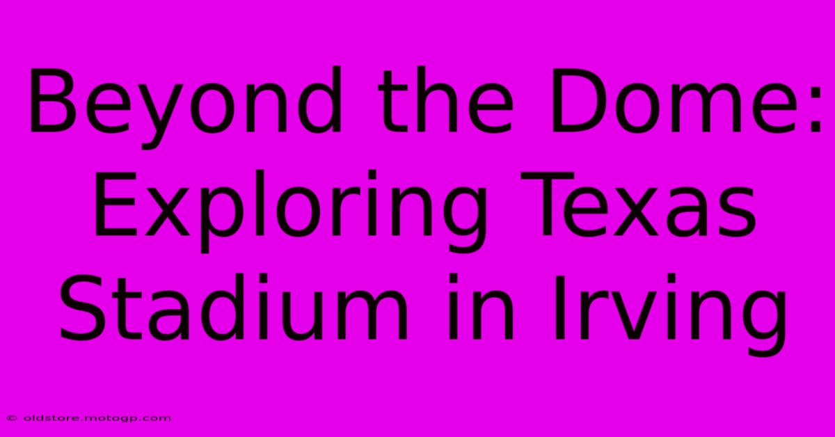 Beyond The Dome: Exploring Texas Stadium In Irving