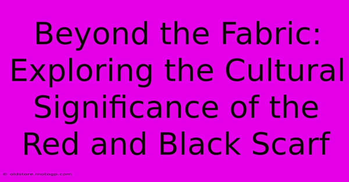 Beyond The Fabric: Exploring The Cultural Significance Of The Red And Black Scarf