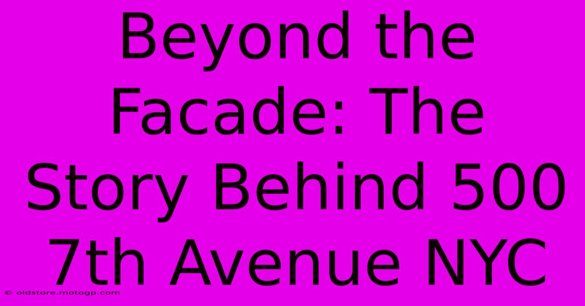 Beyond The Facade: The Story Behind 500 7th Avenue NYC