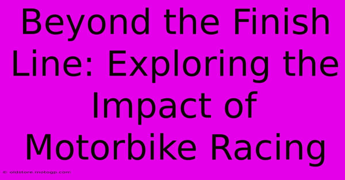 Beyond The Finish Line: Exploring The Impact Of Motorbike Racing