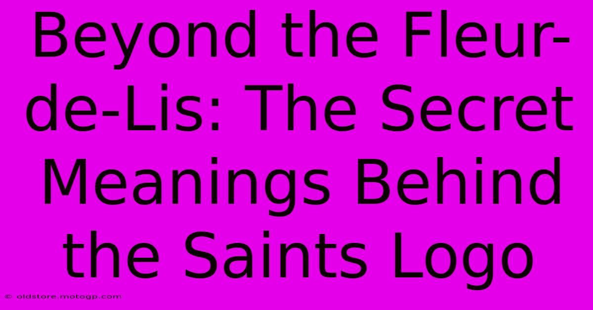 Beyond The Fleur-de-Lis: The Secret Meanings Behind The Saints Logo