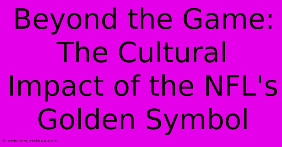 Beyond The Game: The Cultural Impact Of The NFL's Golden Symbol