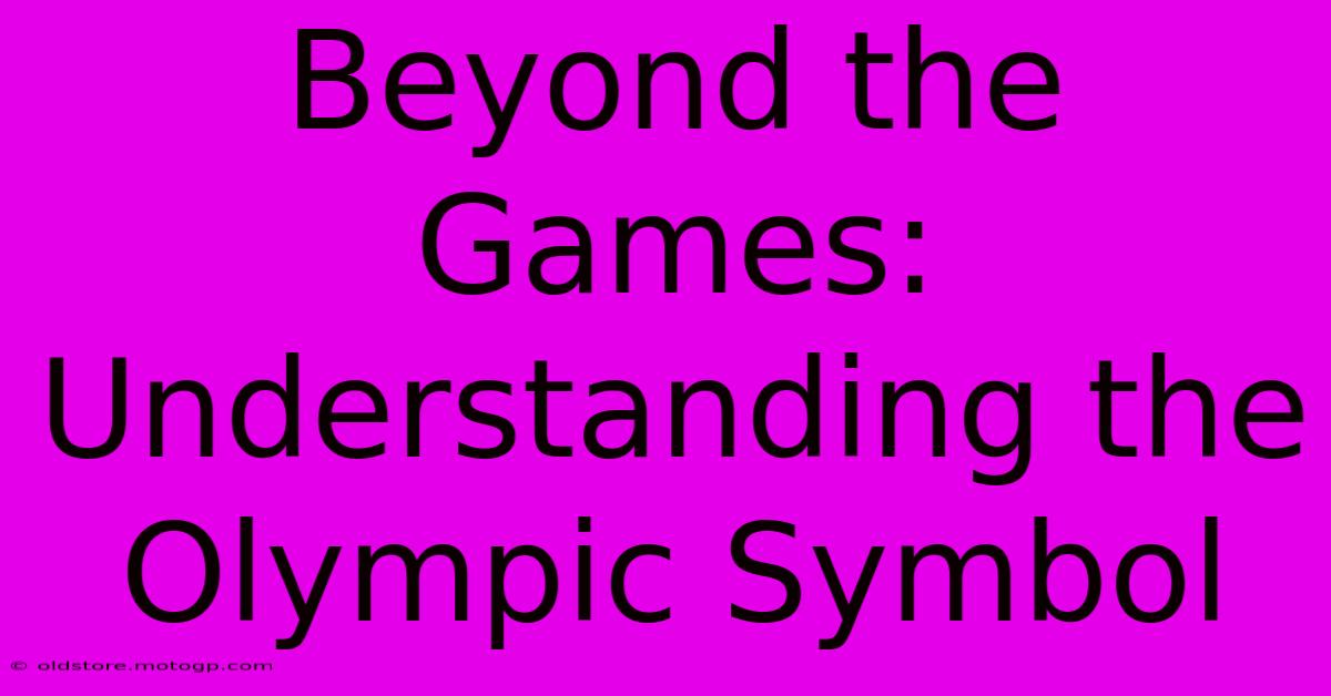 Beyond The Games: Understanding The Olympic Symbol