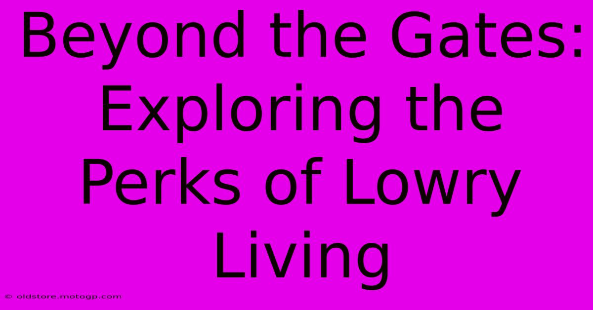 Beyond The Gates: Exploring The Perks Of Lowry Living