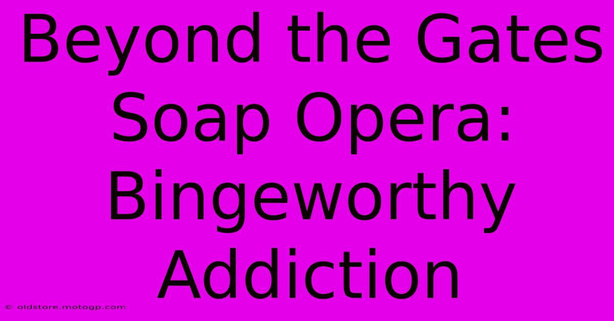 Beyond The Gates Soap Opera: Bingeworthy Addiction