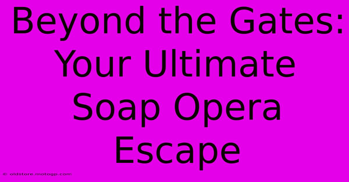 Beyond The Gates: Your Ultimate Soap Opera Escape