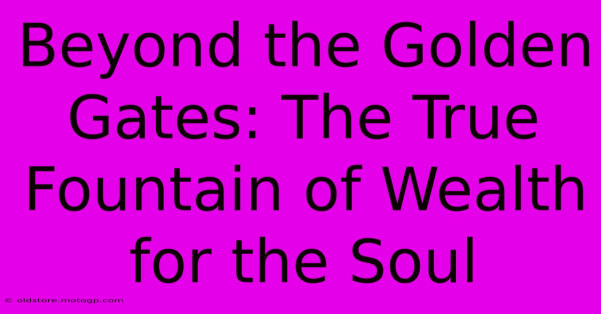 Beyond The Golden Gates: The True Fountain Of Wealth For The Soul