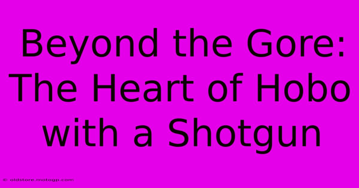 Beyond The Gore: The Heart Of Hobo With A Shotgun