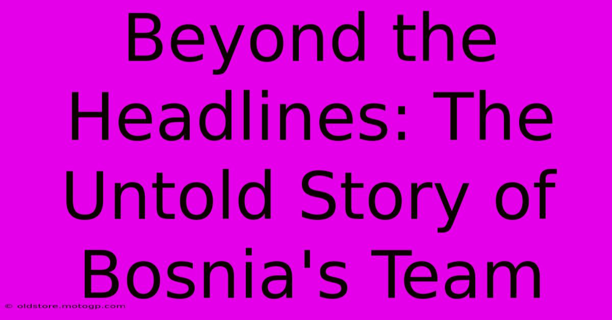 Beyond The Headlines: The Untold Story Of Bosnia's Team