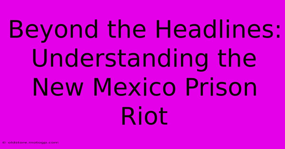 Beyond The Headlines: Understanding The New Mexico Prison Riot